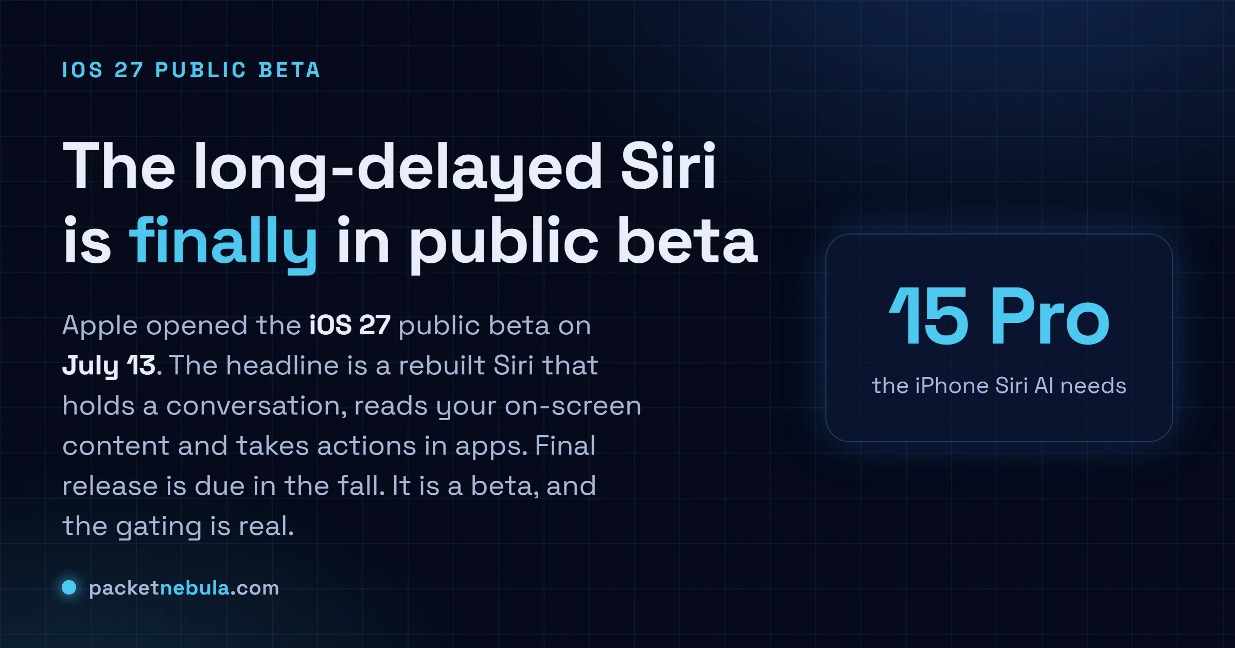 Answer card: Apple opened the iOS 27 public beta on July 13 2026 with a rebuilt Siri that holds a conversation, reads on-screen content and takes actions in apps, though the iPhone Siri AI needs an iPhone 15 Pro or newer.